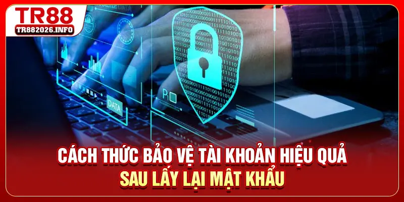 Cách thức bảo vệ tài khoản hiệu quả sau lấy lại mật khẩu